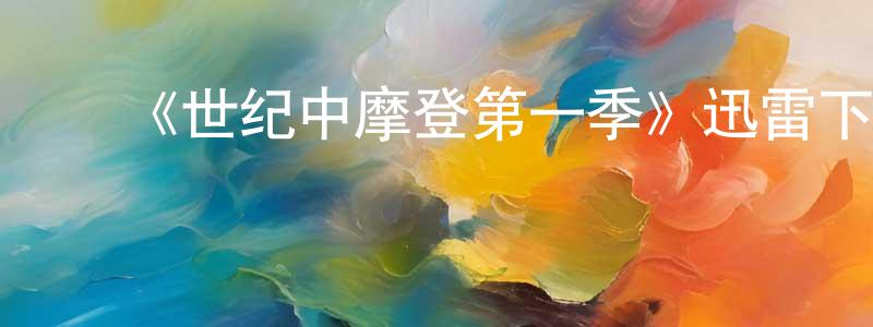 卜斌龙的动漫综艺大全,《世纪中摩登第一季》迅雷下载/在线观看-都市情感-美剧天堂
